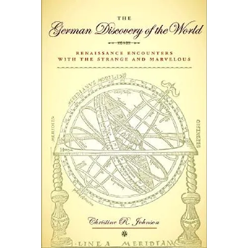 The German Discovery of the World: Renaissance Encounters with the Strange and Marvelous
