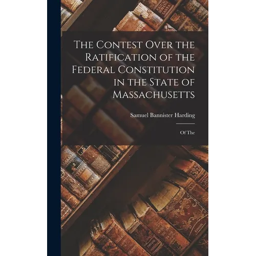 The Contest Over the Ratification of the Federal Constitution in the State of Massachusetts: Of The