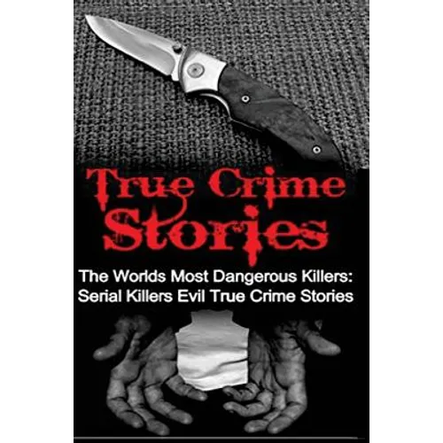 True Crime Stories: The Worlds Most Dangerous Killers: Serial Killers Evil True Crime Stories