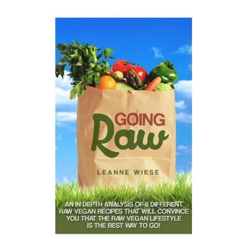 Going Raw: An In-Depth Analysis of 8 Different Raw Vegan Recipes That Will Convince You That The Raw Vegan Lifestyle is The Best Way To Go