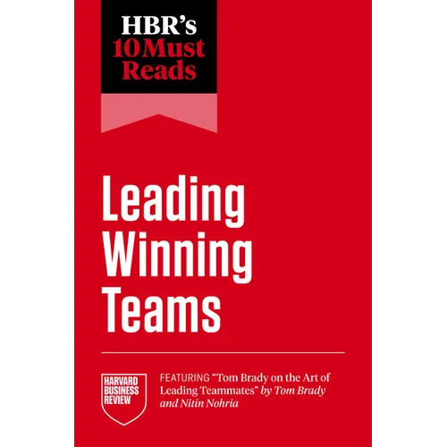 Hbr's 10 Must Reads on Leading Winning Teams (Featuring Tom Brady on the Art of Leading Teammates by Tom Brady and Nitin Nohria)