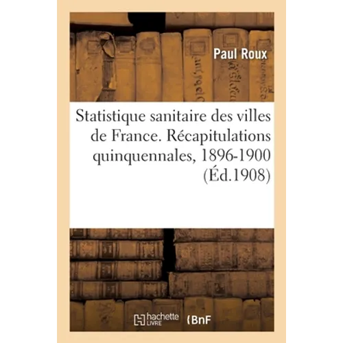 Statistique sanitaire des villes de France. Récapitulations quinquennales, 1896-1900: et résultats comparatifs des trois périodes 1886-1890, 1891-1895