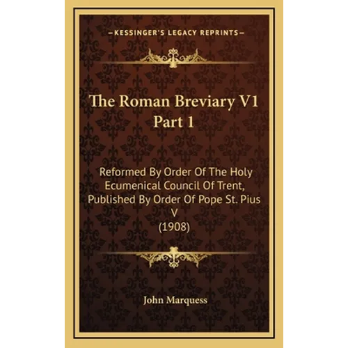 The Roman Breviary V1 Part 1: Reformed By Order Of The Holy Ecumenical Council Of Trent, Published By Order Of Pope St. Pius V (1908)