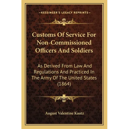 Customs Of Service For Non-Commissioned Officers And Soldiers: As Derived From Law And Regulations And Practiced In The Army Of The United States (186