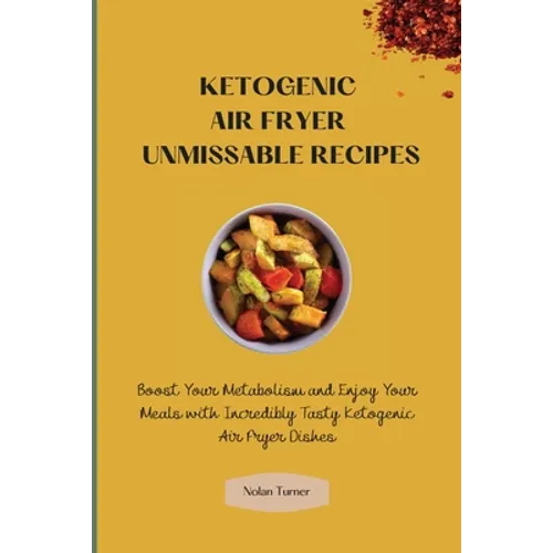 Ketogenic Air Fryer Unmissable Recipes: Boost Your Metabolism and Enjoy Your Meals with Incredibly Tasty Ketogenic Air Fryer Dishes
