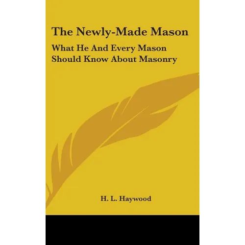 The Newly-Made Mason: What He And Every Mason Should Know About Masonry