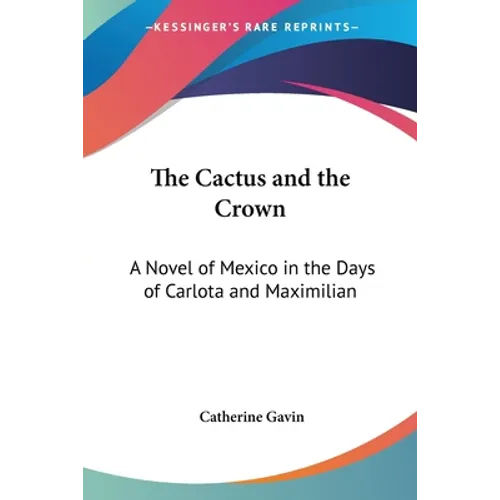 The Cactus and the Crown: A Novel of Mexico in the Days of Carlota and Maximilian