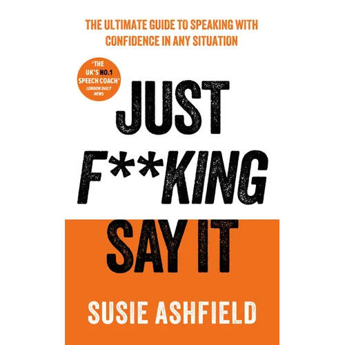 Just F**king Say It: The Ultimate Guide to Speaking with Confidence in Any Situation