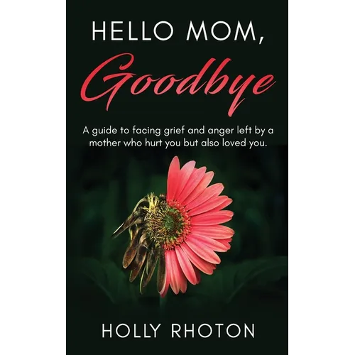Hello Mom, Goodbye: A guide to facing grief and anger left by a mother who hurt you but also loved you.