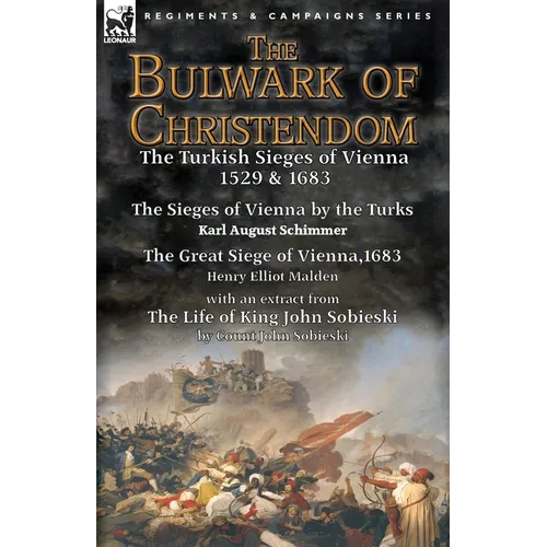 The Bulwark of Christendom: the Turkish Sieges of Vienna 1529 & 1683-The Sieges of Vienna by the Turks by Karl August Schimmer & The Great Siege of Vi
