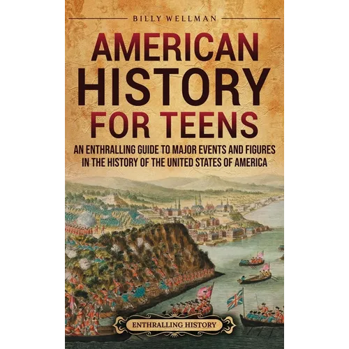 American History for Teens: An Enthralling Guide to Major Events and Figures in the History of the United States of America