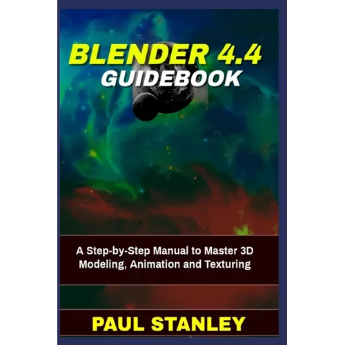 BLENDER 4.4 Guidebook: A Step-by-Step Manual to Master 3D Modeling, Animation and Texturing