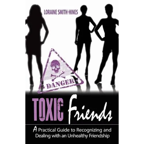 Toxic Friends: A Practical Guide to Recognizing and Dealing with an Unhealthy Friendship