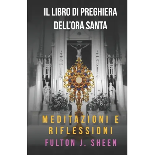 Il Libro Di Preghiere Dell'ora Santa: Meditazioni E Riflessioni