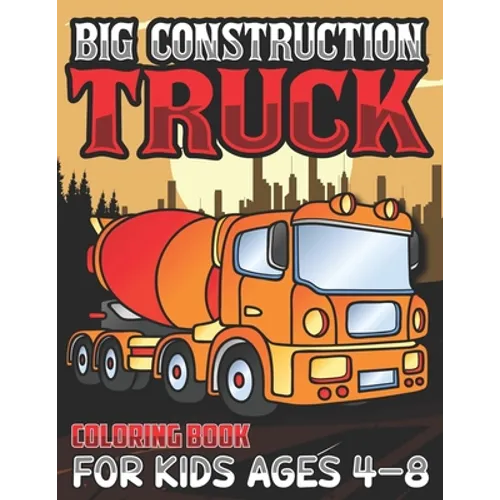 Big Construction Truck Coloring Book for Kids Ages 4-8: Activity Book for Kids, Toddlers, Boys Trucks, Excavators, Crane, Concrete Mixer, Forklift and