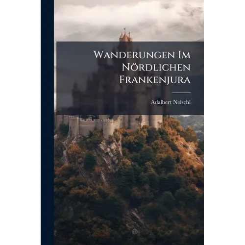 Wanderungen Im Nördlichen Frankenjura: Eine Geographisch-Geologische Skizze