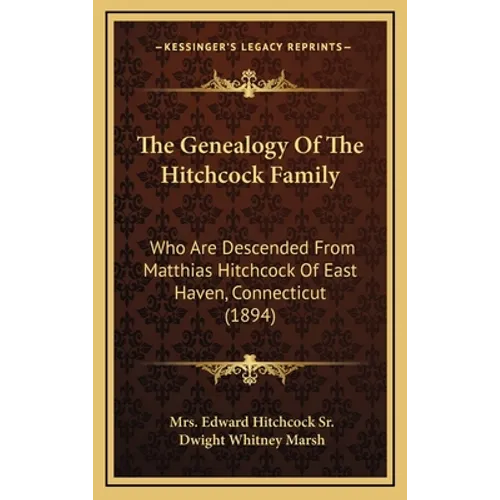 The Genealogy Of The Hitchcock Family: Who Are Descended From Matthias Hitchcock Of East Haven, Connecticut (1894)
