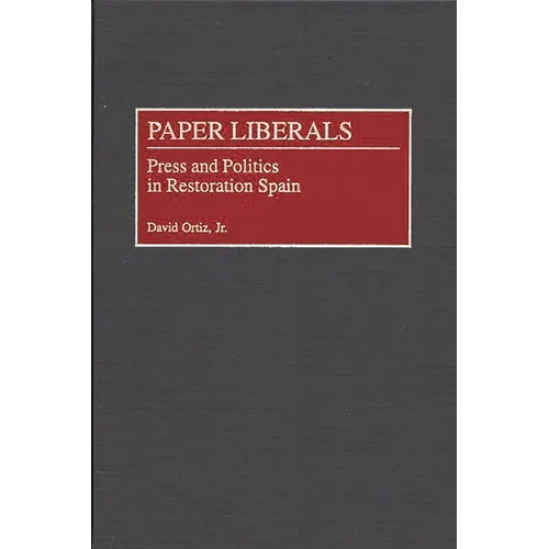 Paper Liberals: Press and Politics in Restoration Spain