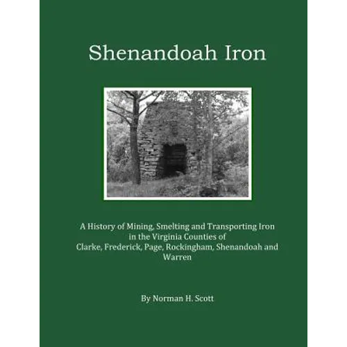 Shenandoah Iron: A History of Mining, Smelting and Transporting Iron in the Virginia Counties of Clarke, Frederick, Page, Rockingham, S