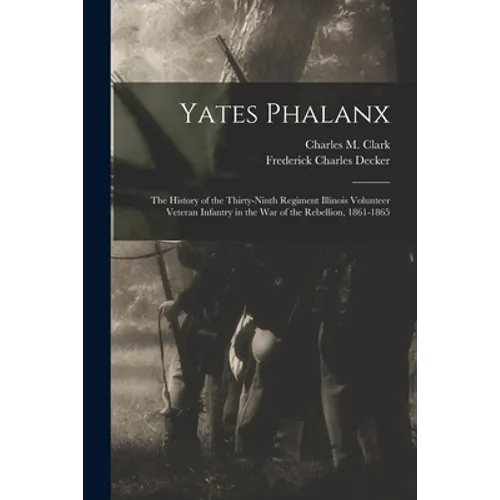 Yates Phalanx: the History of the Thirty-Ninth Regiment Illinois Volunteer Veteran Infantry in the War of the Rebellion, 1861-1865