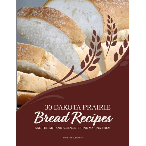 30 Dakota Prairie Bread Recipes and the Art and Science Behind Making Them