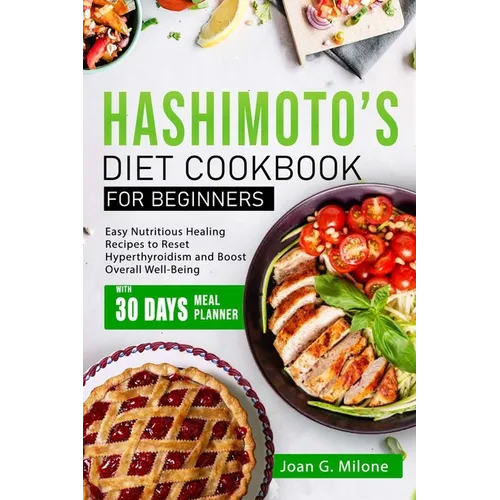 Hashimoto's Diet Cookbook for Beginners: Easy Nutritious Healing Recipes to Reset Hyperthyroidism and Boost Overall Well-Being