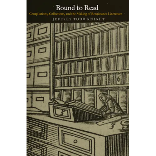 Bound to Read: Compilations, Collections, and the Making of Renaissance Literature
