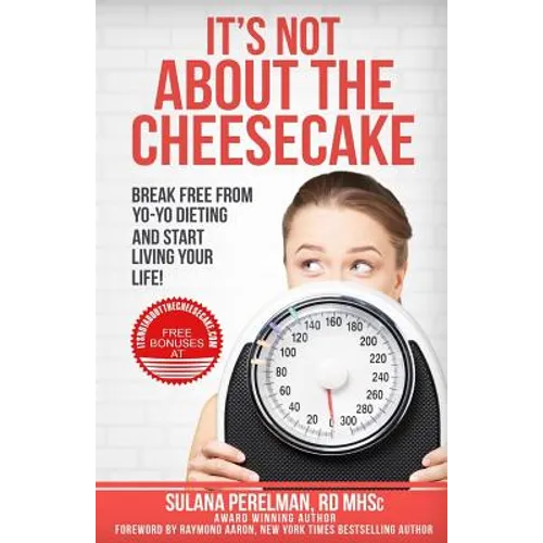 It's Not About the Cheesecake: Break Free From Yo-Yo Dieting and Start Living Your Life!