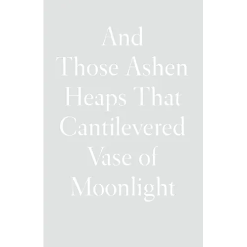 And Those Ashen Heaps That Cantilevered Vase of Moonlight