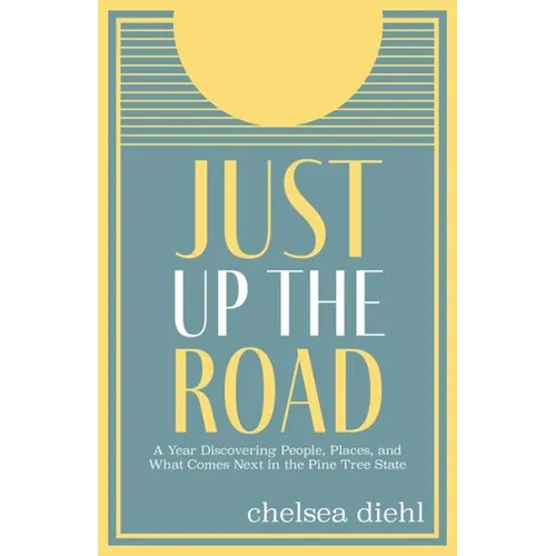Just Up the Road: A Year Discovering People, Places, and What Comes Next in the Pine Tree State