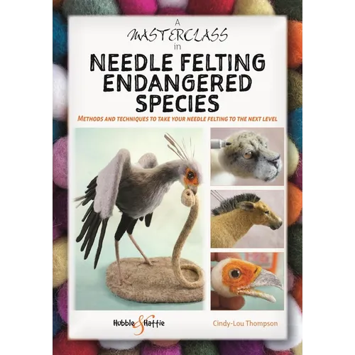 A Masterclass in Needle Felting Endangered Species: Methods and Techniques to Take Your Needle Felting to the Next Level