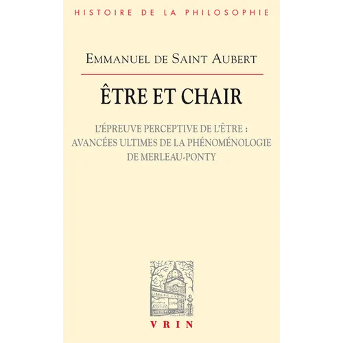Etre Et Chair II: L'Epreuve Perceptive de l'Etre: Avancees Ultimes de la Phenomenologie de Merleau-Ponty