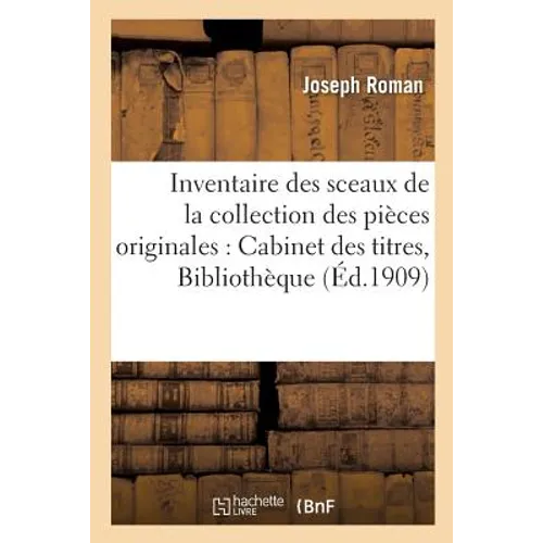 Inventaire des sceaux de la collection des pièces originales du Cabinet des titres Tome 1: à la Bibliothèque nationale.