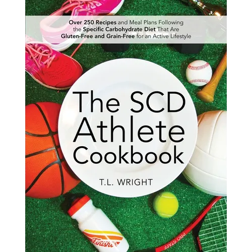 The SCD Athlete Cookbook: Over 250 Recipes and Meal Plans Following the Specific Carbohydrate Diet That Are Gluten-Free and Grain-Free for an Active L