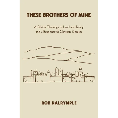 These Brothers of Mine: A Biblical Theology of Land and Family and a Response to Christian Zionism