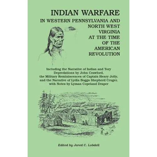 Indian Warfare in Western Pennsylvania and North West Virginia at the Time of the American Revolution, Including the Narrative of Indian and Tory Depr