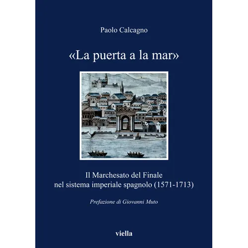 La Puerta a la Mar: Il Marchesato del Finale Nel Sistema Imperiale Spagnolo (1571-1713)