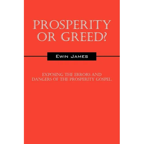 Prosperity or Greed?: Exposing the Errors and Dangers of the Prosperity Gospel