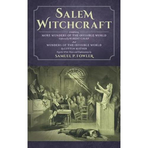 Salem Witchcraft: Comprising More Wonders of the Invisible World. Collected by Robert Calef; And Wonders of the Invisible World, By Cotton Mather; Tog