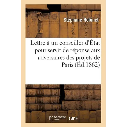 Lettre à un conseiller d'État pour servir de réponse aux adversaires des projets de la: ville de Paris: eaux de Paris