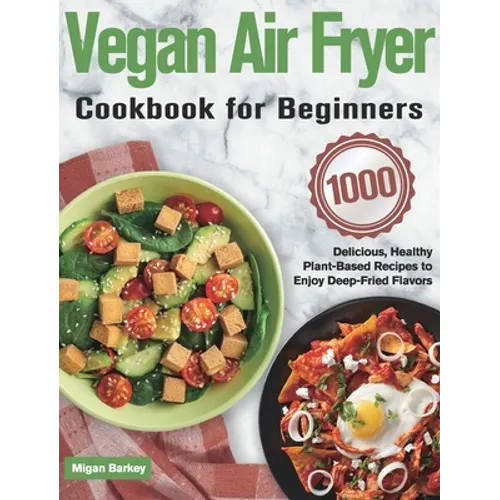 Vegan Air Fryer Cookbook for Beginners: 1000-Day Delicious, Healthy Plant-Based Recipes to Enjoy Deep-Fried Flavors