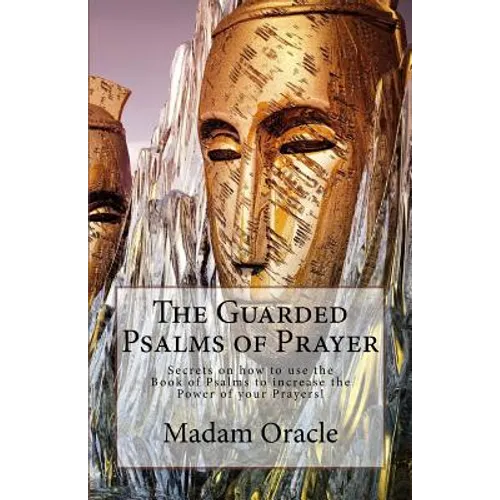 The Guarded Psalms of Prayer: Secrets on how to use the Book of Psalms to increase the Power of your Prayers!