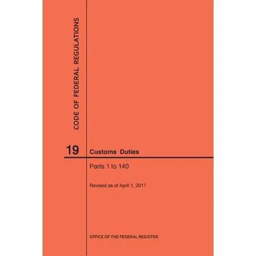 Code of Federal Regulations Title 19, Customs Duties, Parts 1-140, 2017