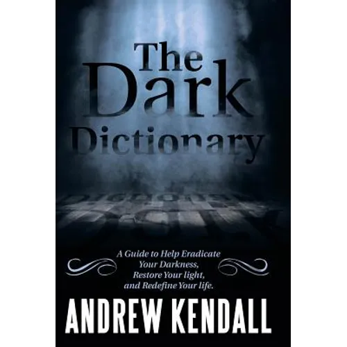 The Dark Dictionary: A Guide to Help Eradicate Your Darkness, Restore Your Light, and Redefine Your Life.