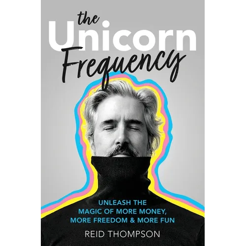 The Unicorn Frequency: Unleash the Magic of More Money, More Freedom and More Fun