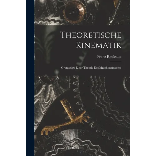 Theoretische Kinematik: Grundzüge Einer Theorie Des Maschinenwesens