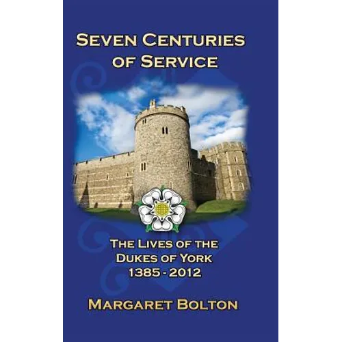 Seven Centuries of Service: The Lives of the Dukes of York, 1385 to Today
