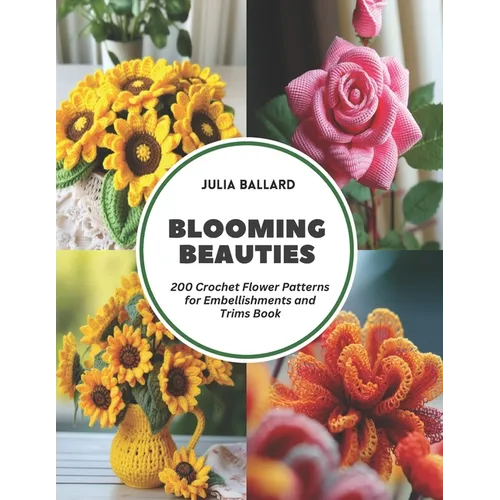 Blooming Beauties: 200 Crochet Flower Patterns for Embellishments and Trims Book
