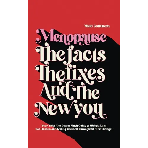 Menopause The Facts The Fixes And The New You: Your Take-The-Power-Back Guide to Weight Loss Hot Flashes And Loving Yourself Throughout "The Change"