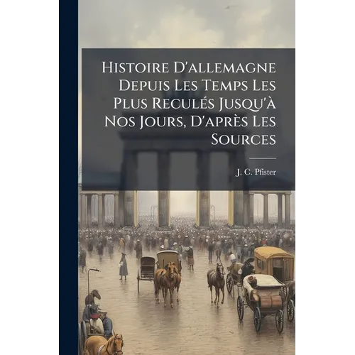 Histoire D'allemagne Depuis Les Temps Les Plus Reculés Jusqu'à Nos Jours, D'après Les Sources